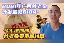 2021广西养老金计发基数确定6184元，今年退休的养老金将重新核算视频封面