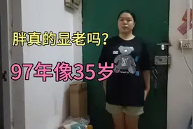 97年的我总被人家说长的老，说我35岁了，胖真的那么显老吗？视频封面
