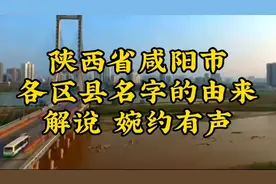 陕西省咸阳市各区县名字的由来 解说婉约有声
