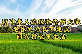 以过来人的经验告诉大家，退休后真不建议回农村老家生活！视频封面