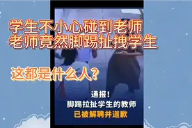 女孩不小心碰到老师，老师脚踢拽学生，教育局回应。这都什么人？视频封面