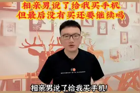 相亲男说了给我买手机但最后没有买还要继续吗？#情感#脱单视频封面