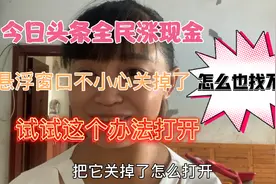 今日头条全民涨现金悬浮窗口没了，怎么也找不到，教你招快速找到视频封面