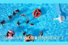 江苏中小学幼儿园暑假放假时间定了