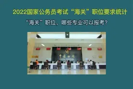 国考“海关系统”职位，哪些专业可以报考？这些冷门专业机会很多视频封面