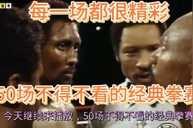 票选的50场不得不看的拳赛（下半部分）：场场精彩，不容错的比赛视频封面