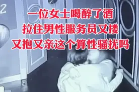 一位女士喝醉了酒，拉住男性服务员又抱又亲，这个算性骚扰吗？视频封面