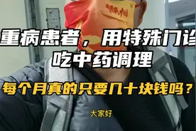 大病患者，用特殊门诊吃中药调理，每个月真的只需要几十块钱吗？视频封面