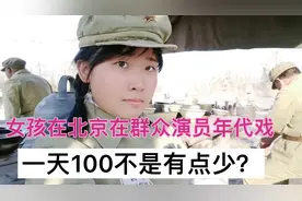 女孩在北京做群众演员当女兵，一天100感觉钱少又枯燥乏味耗时