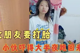 女朋友哭着要打胎,小伙吓得连夜赶回去,到家女友却爱答不理视频封面