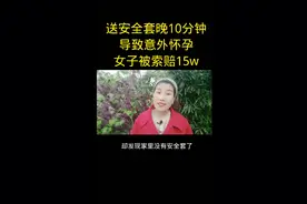 送安全套晚十分钟导致意外怀孕女子被索赔15w视频封面