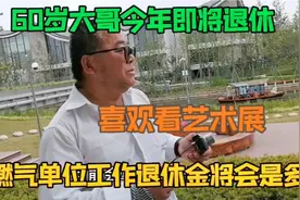 上海燃气单位工作的大哥喜欢看展，即将退休，退休金大概能拿多少视频封面