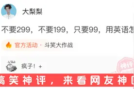 【搞笑神评】不要299，不要199，只要99，用英语怎么说？