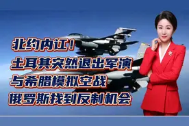 北约内讧！土耳其突然退出军演，与希腊模拟空战！俄找到反制机会