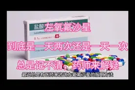 左氧氟沙星，是一天两次，还是一天一次？总是记不清，药师来解疑