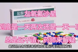 左氧氟沙星，是一天两次，还是一天一次？总是记不清，药师来解疑视频封面