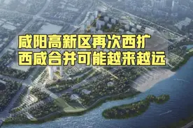 咸阳高新区再次西扩，西咸合并可能性越来越小视频封面