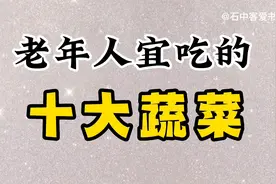 老年人宜吃的十大蔬菜都有哪些，你知道吗？赶快来了解一下吧！视频封面