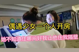 偶遇少女一个人开房，她不知道住哪间好，我建议住在我隔壁！视频封面