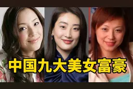 中国九大美女“富婆”,个个身价不菲,有一位还做过中国首富!视频封面