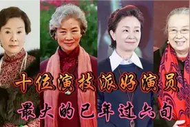 十位演技派好演员,"老戏骨"形象深入人心,最大的已年过六旬！视频封面
