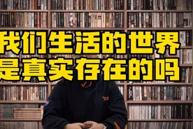 我们生活的世界是真实存在的吗？