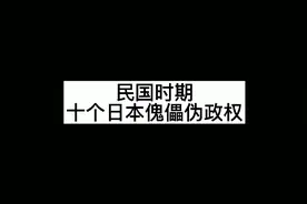 民国时期十个日本傀儡伪政权:伪满洲国、汪伪政府等视频封面