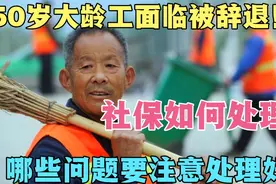50岁的大龄工被公司辞退回家，社保如何处理？这三点一定要注意！视频封面