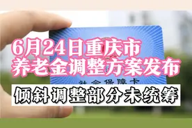 6月24日，重庆市养老金的调整方案公布，涨幅和去年相比下降不少视频封面