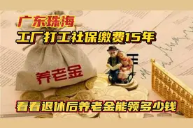 广东珠海普工企业缴纳社保15年，看看退休后养老金每月领到多少钱视频封面