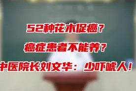 52种花木促癌？癌症患者不能养？中医院长刘文华：少吓唬人！视频封面