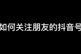玩转抖音，如何快速关注朋友的抖音号？视频封面