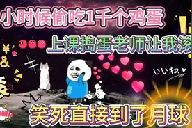 小时候笑死系列40.偷吃1千个鸡蛋，老师叫我滚蛋，直滚到了月球视频封面