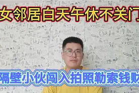 女邻居白天午休不关门，隔壁小伙闯入进行拍照勒索钱财视频封面
