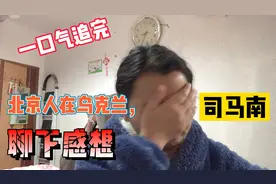 一口气追完喜爱的博主北京人在乌克兰，司马南最新视频，聊下感想视频封面