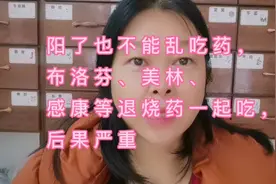 阳了也不能乱吃药，布洛芬、美林、感康等退烧药一起吃，后果严重