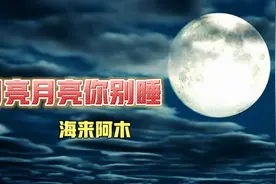 海来阿木原唱《月亮月亮你别睡》，人生不过梦一场，是非皆过往。
