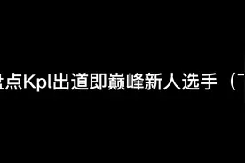 盘点kpk出道即巅峰新人选手下，谁出道即封神呢？视频封面