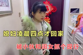 媳妇凌晨四点才回家，被小伙和闺女抓个现行，结局太逗了视频封面