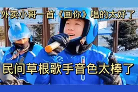 外卖小哥一首《画你》迅速走红网络，民间草根歌手太棒了……