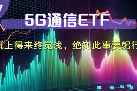 5G通信ETF，纸上得来终觉浅，绝知此事要躬行视频封面