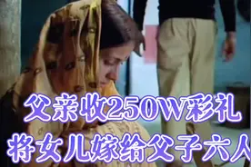 父亲为了250W彩礼，亲手将女儿送入火坑，让她嫁给父子六人！视频封面
