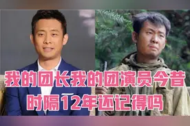 15位我的团长我的团演员今昔，时隔12年还记得吗，可惜演员都老了