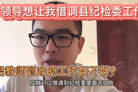 领导想让男教师借调县纪检委工作，到底好不好，如果是你会去吗？视频封面