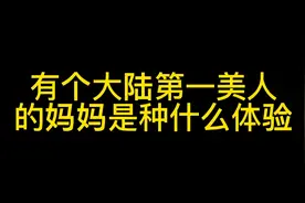 有个大陆第一美人的妈妈是种什么体验？