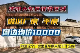 沈阳大东区域，厂房平房即将动迁，周边均价10000以上视频封面