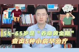 55-65岁是“养命黄金期”，查出5种小病早治疗
务必转给父母瞧瞧视频封面