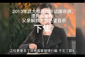 2013年武大校花陈怡远嫁非洲，遭男友虐待，父亲解救失败绝望自杀