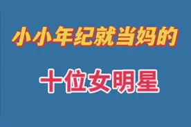 小小年纪就当妈的10位女明星，有人19岁就生娃，看谁才是人生赢家