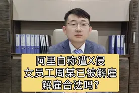 阿里自称遭X侵女员工周某已被解雇，解雇合法吗？视频封面